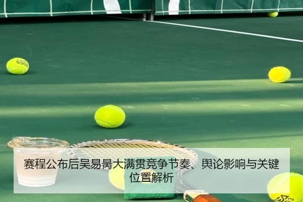赛程公布后吴易昺大满贯竞争节奏、舆论影响与关键位置解析